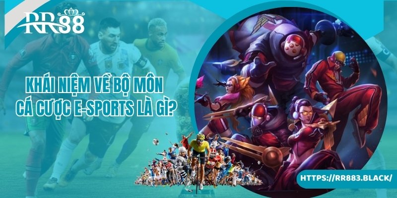Giới thiệu khái niệm về bộ môn cá cược E-Sports là gì 