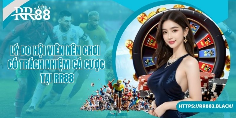 Lý do hội viên nên chơi có trách nhiệm cá cược tại RR88